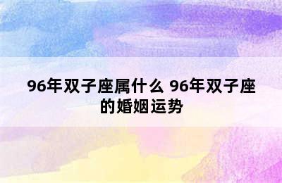 96年双子座属什么 96年双子座的婚姻运势